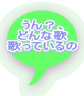 うん？、 どんな歌 歌っているの 